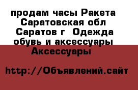 продам часы Ракета - Саратовская обл., Саратов г. Одежда, обувь и аксессуары » Аксессуары   